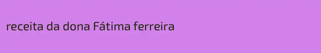 receita da dona Fátima ferreira